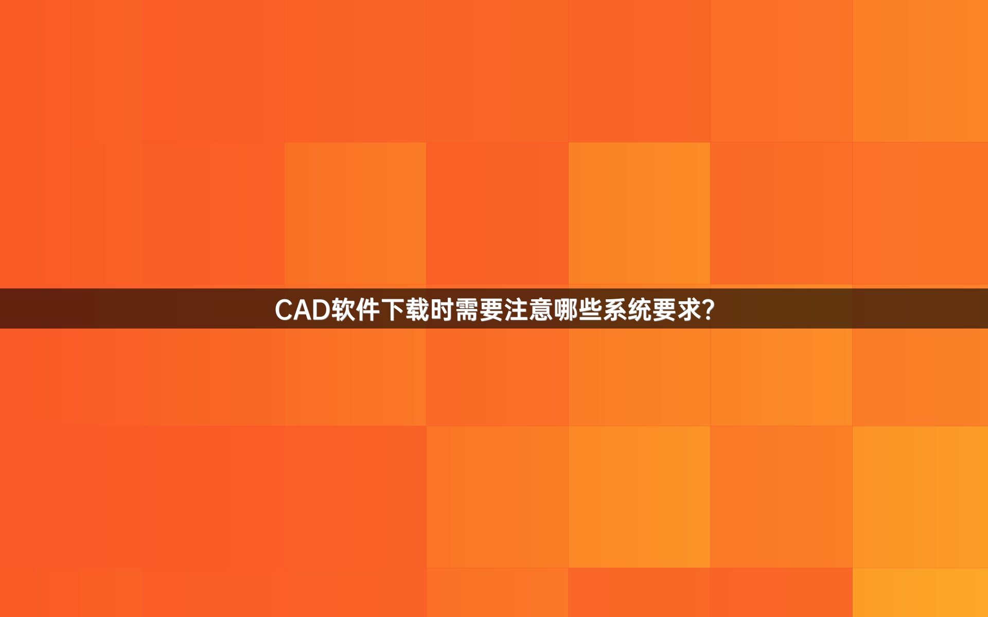 CAD软件下载时需要注意哪些系统要求？