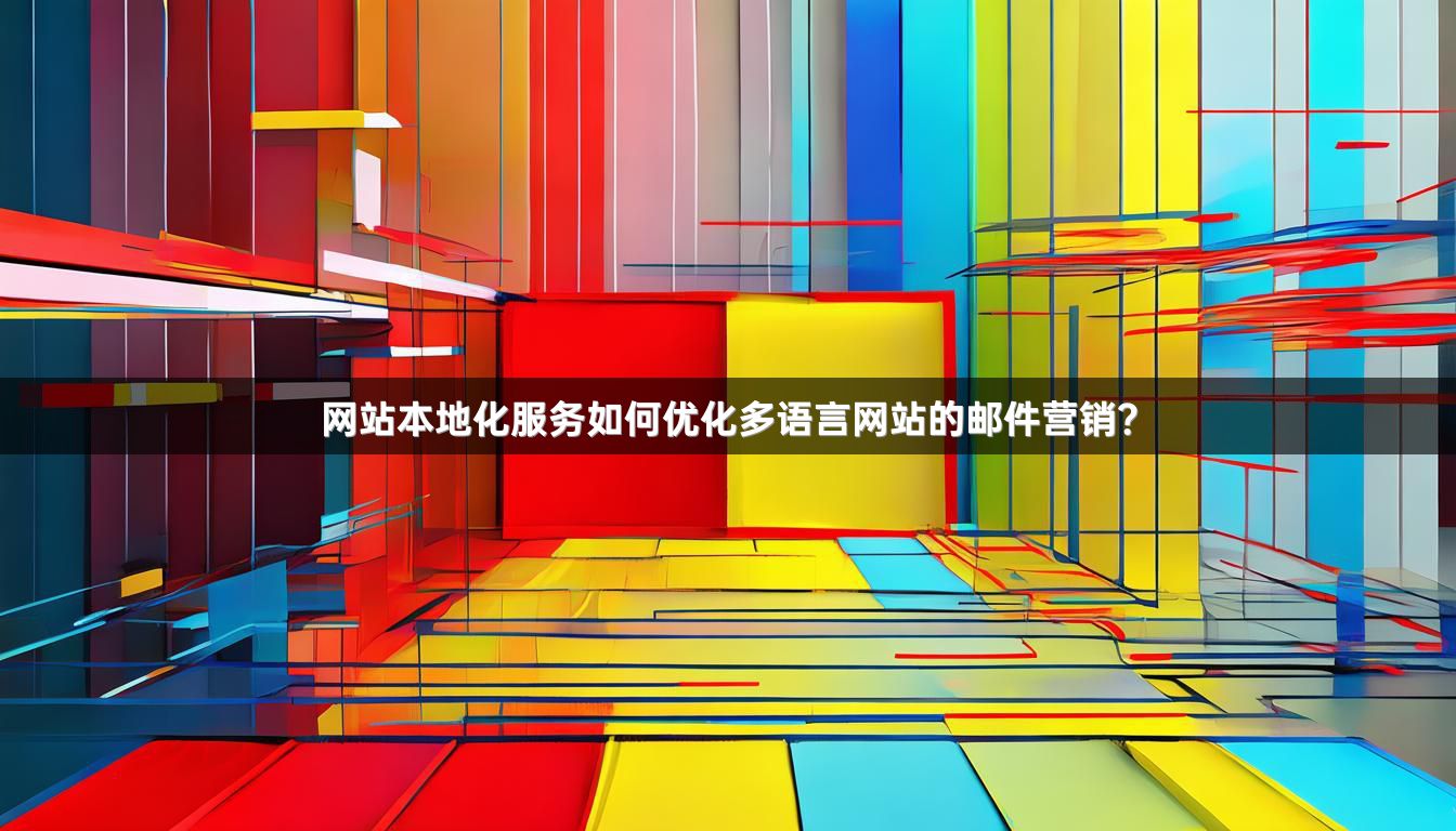 网站本地化服务如何优化多语言网站的邮件营销？