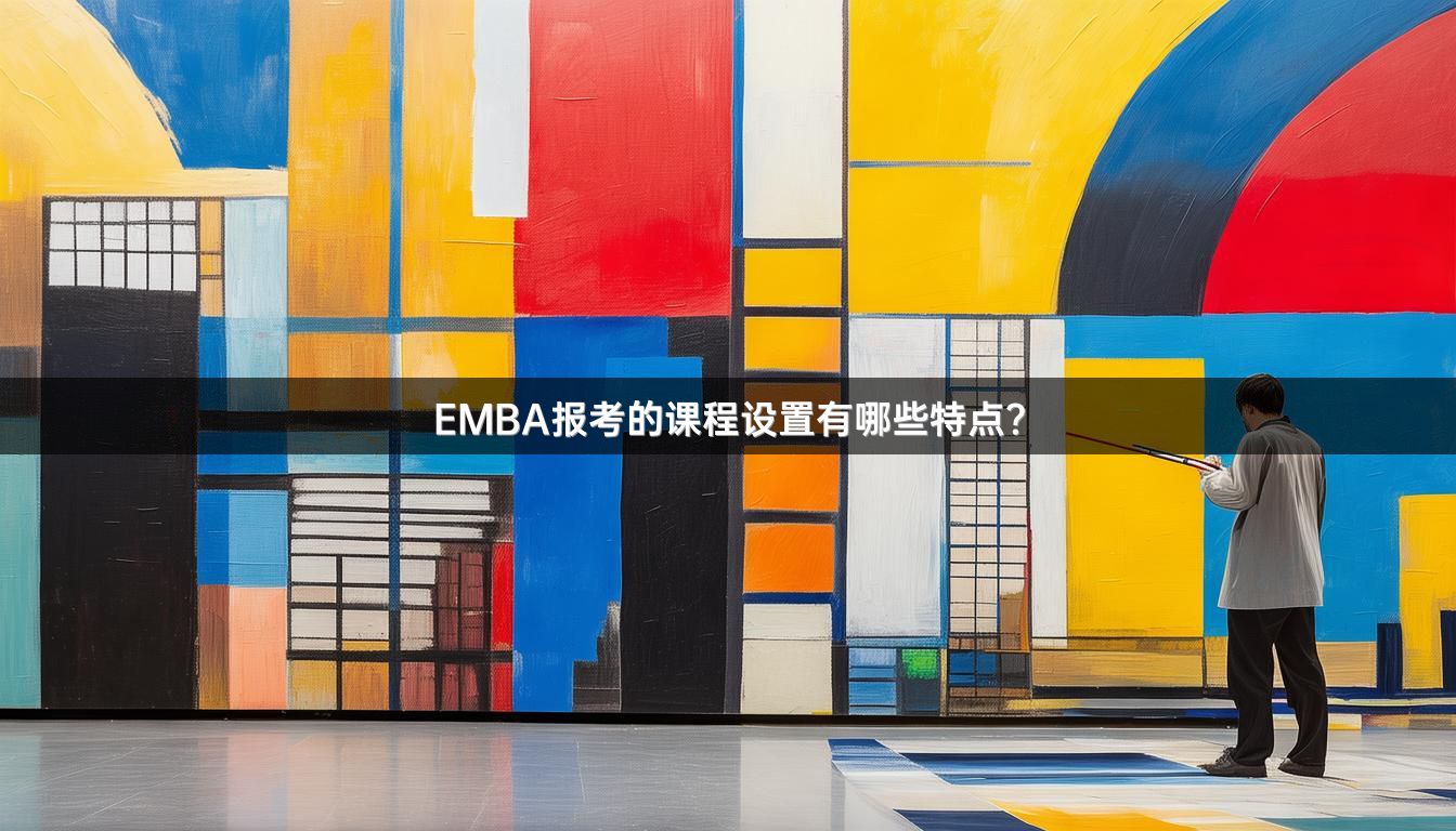EMBA报考的课程设置有哪些特点？