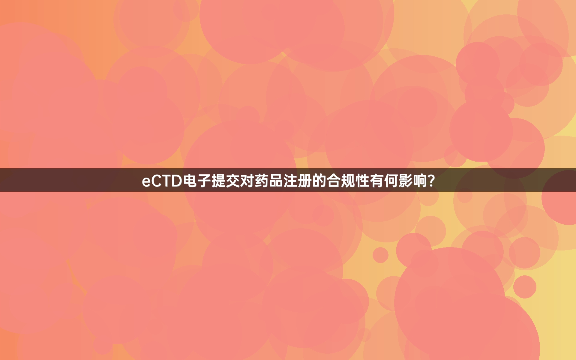 eCTD電子提交對(duì)藥品注冊(cè)的合規(guī)性有何影響？