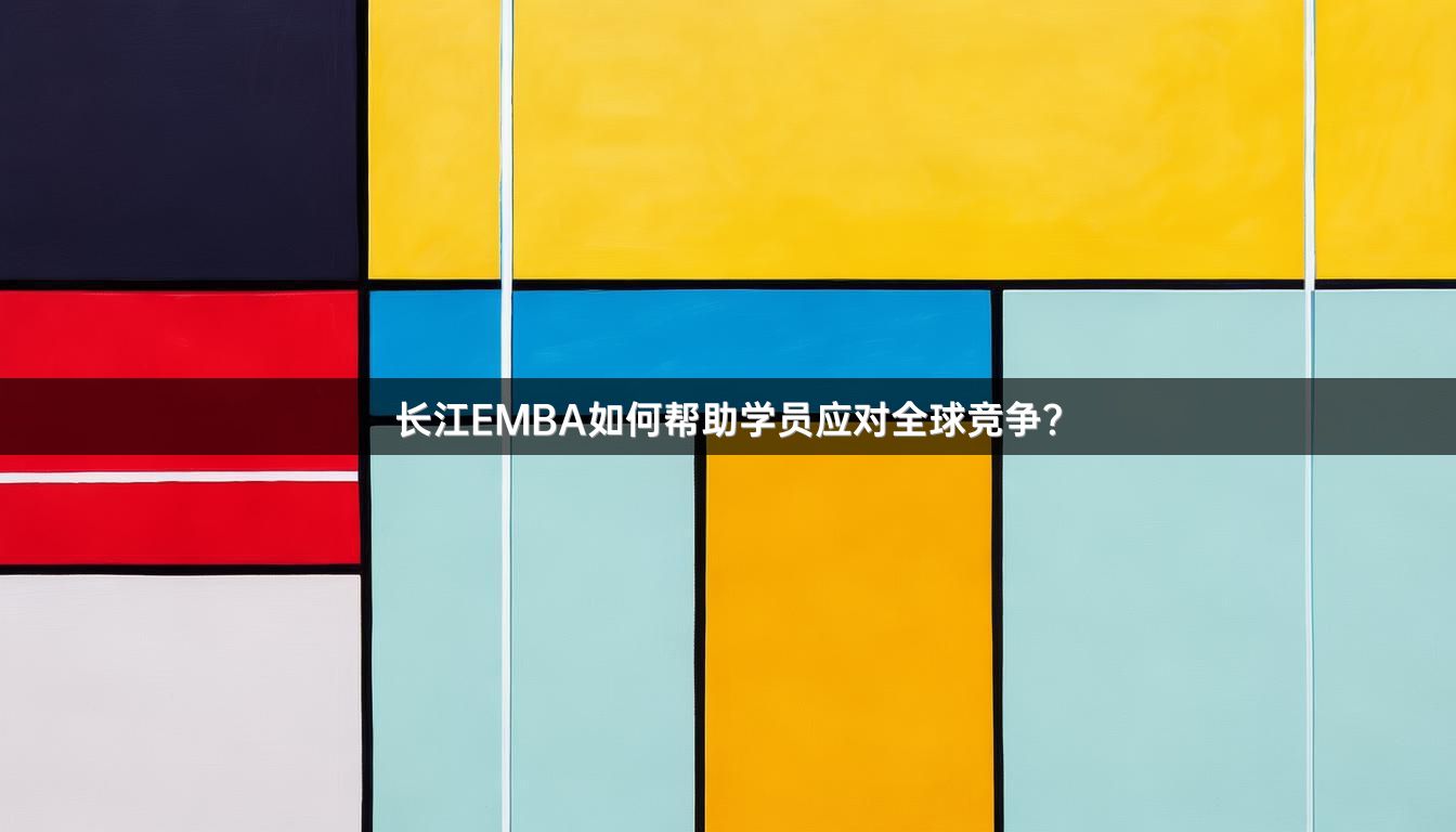长江EMBA如何帮助学员应对全球竞争？