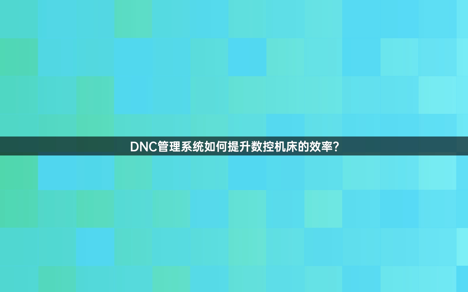 DNC管理系统如何提升数控机床的效率？