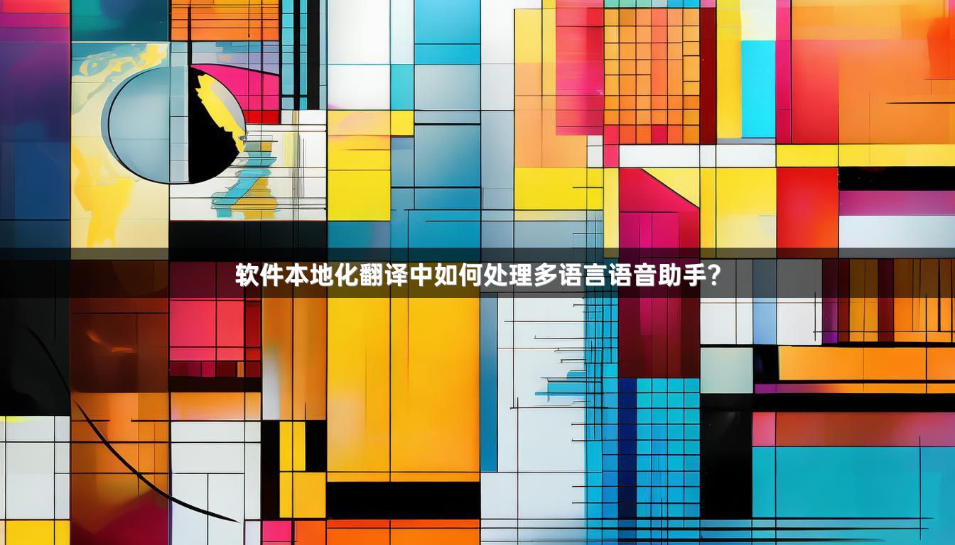 软件本地化翻译中如何处理多语言语音助手？
