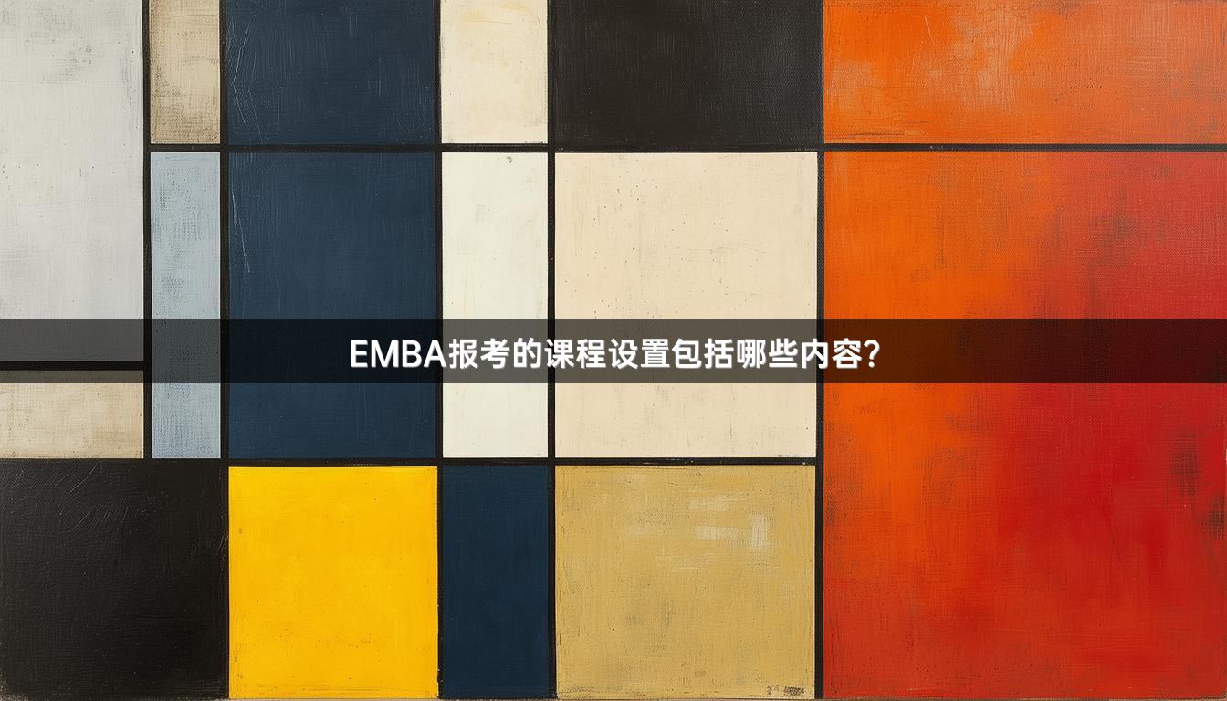 EMBA报考的课程设置包括哪些内容？