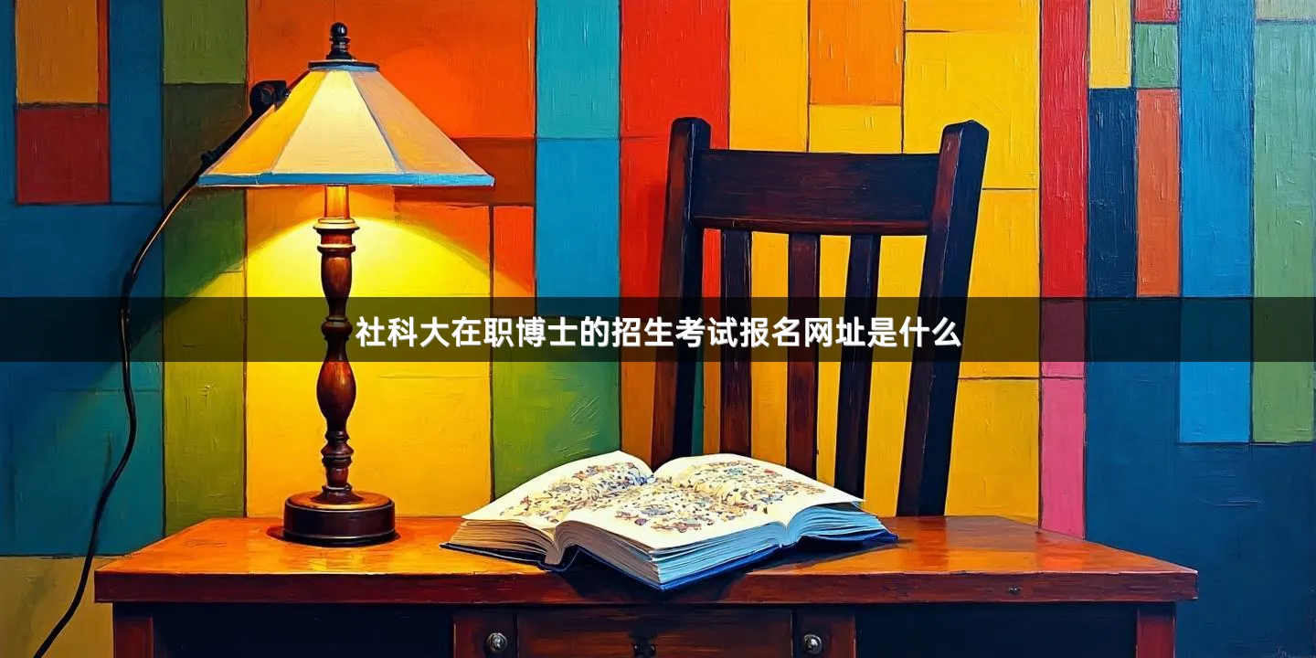社科大在职博士的招生考试报名网址是什么