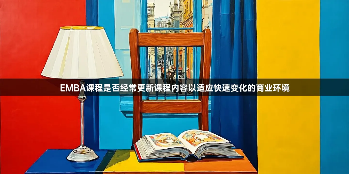 EMBA课程是否经常更新课程内容以适应快速变化的商业环境
