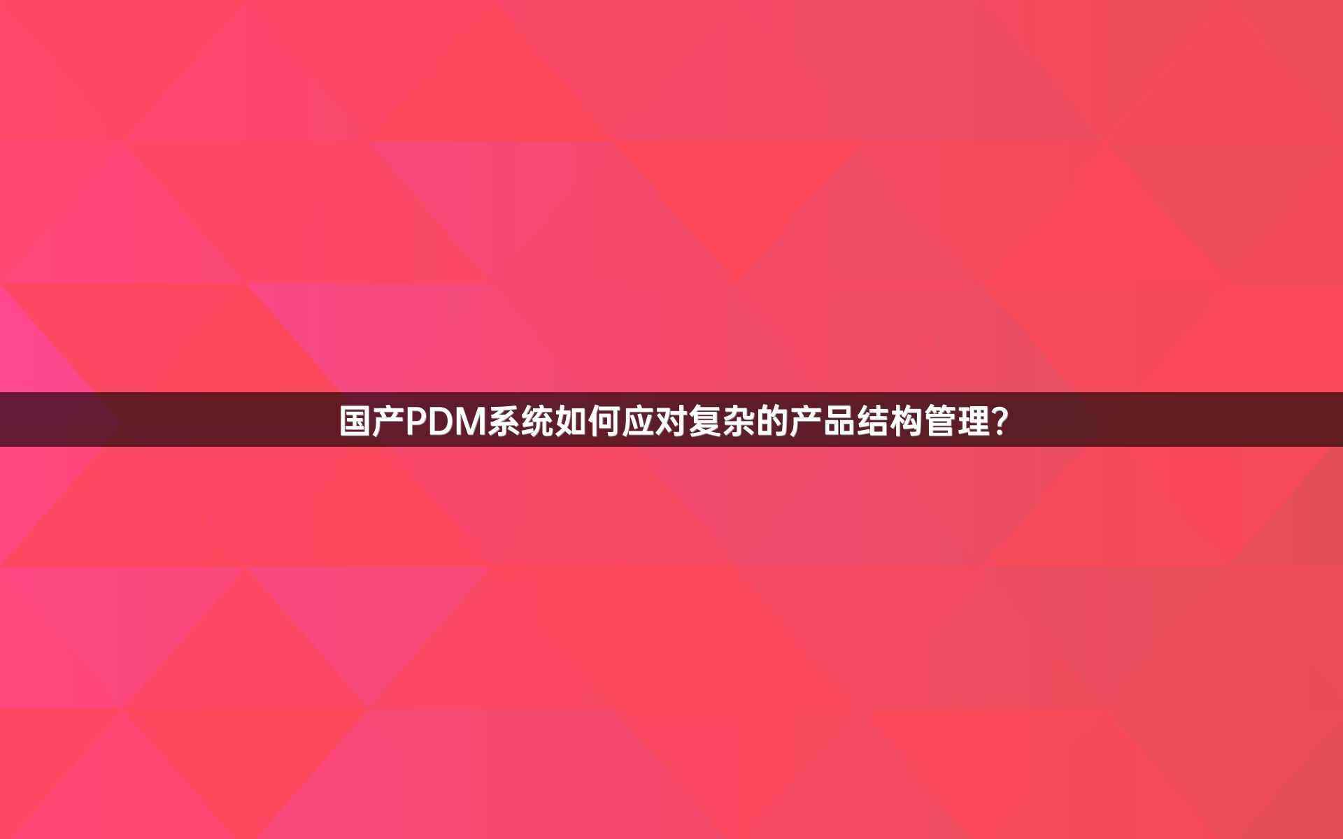 国产PDM系统如何应对复杂的产品结构管理？