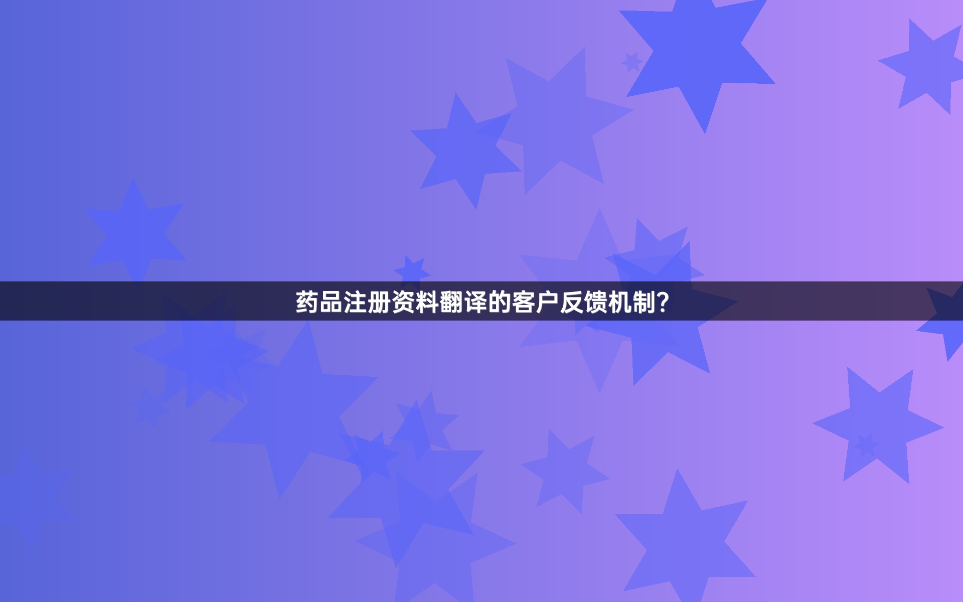 药品注册资料翻译的客户反馈机制？