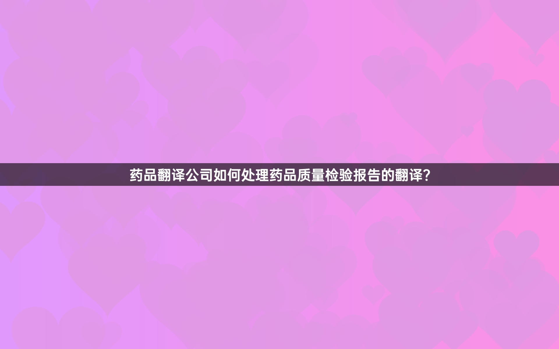 药品翻译公司如何处理药品质量检验报告的翻译？