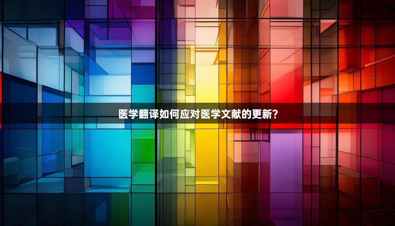 医学翻译如何应对医学文献的更新？