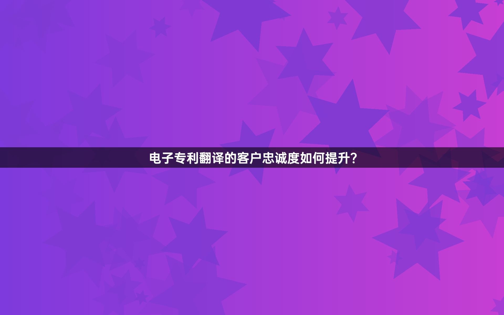 电子专利翻译的客户忠诚度如何提升？