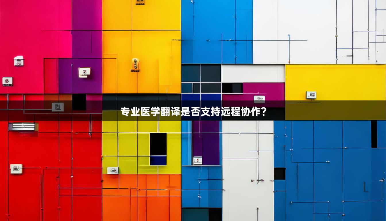 專業(yè)醫(yī)學(xué)翻譯是否支持遠(yuǎn)程協(xié)作？_1