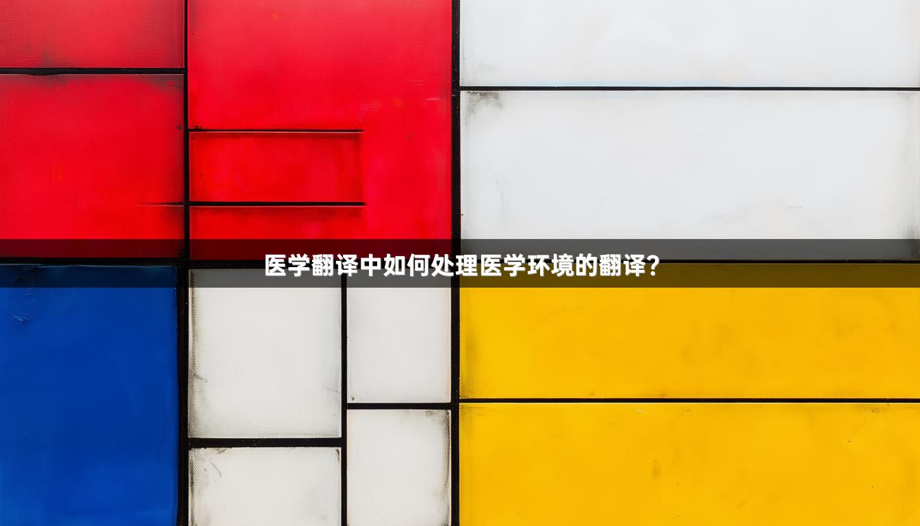 医学翻译中如何处理医学环境的翻译？
