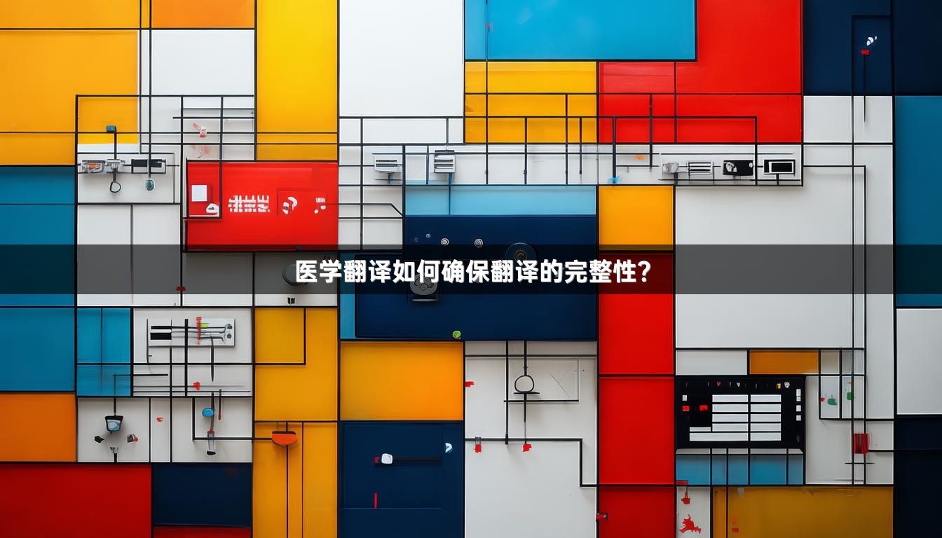 医学翻译如何确保翻译的完整性？