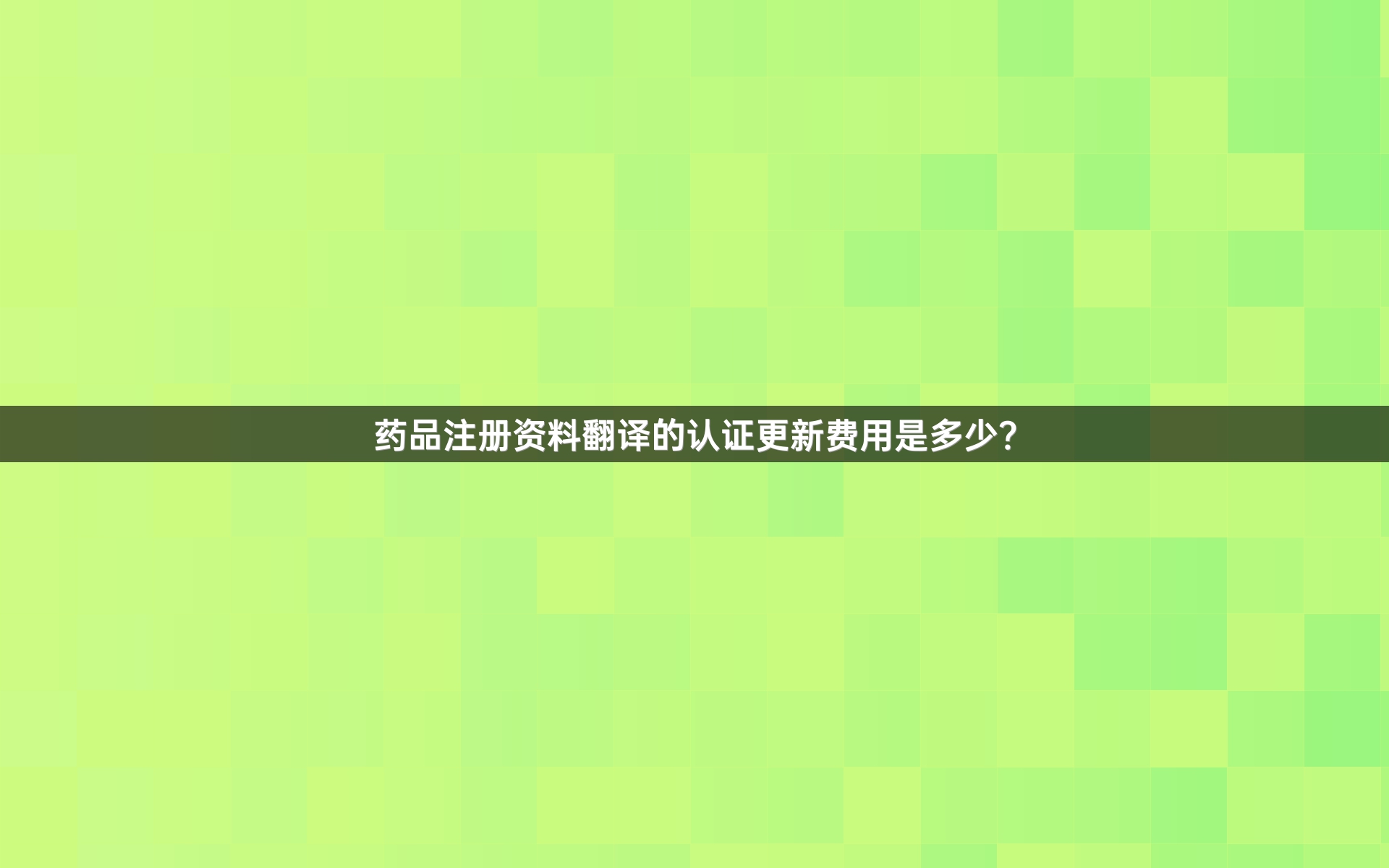 药品注册资料翻译的认证更新费用是多少？