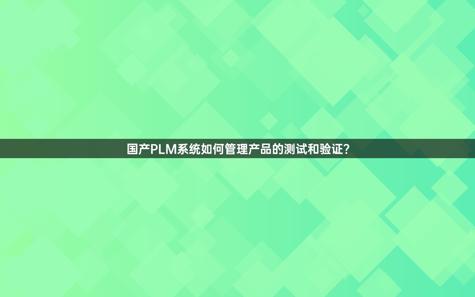 国产PLM系统如何管理产品的测试和验证？
