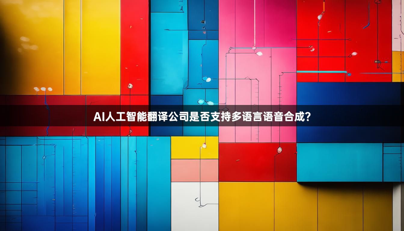 AI人工智能翻译公司是否支持多语言语音合成？