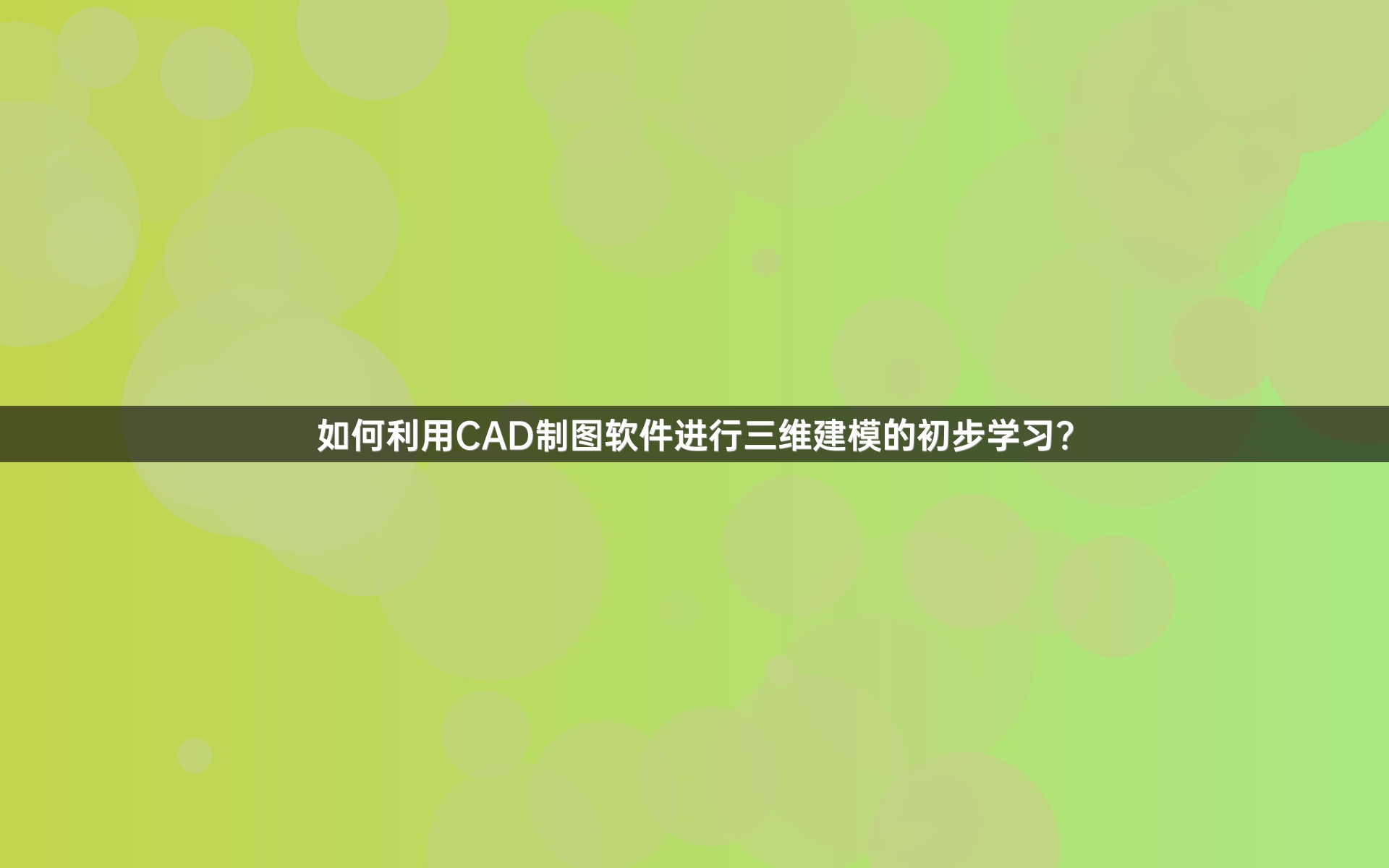 如何利用CAD制图软件进行三维建模的初步学习？