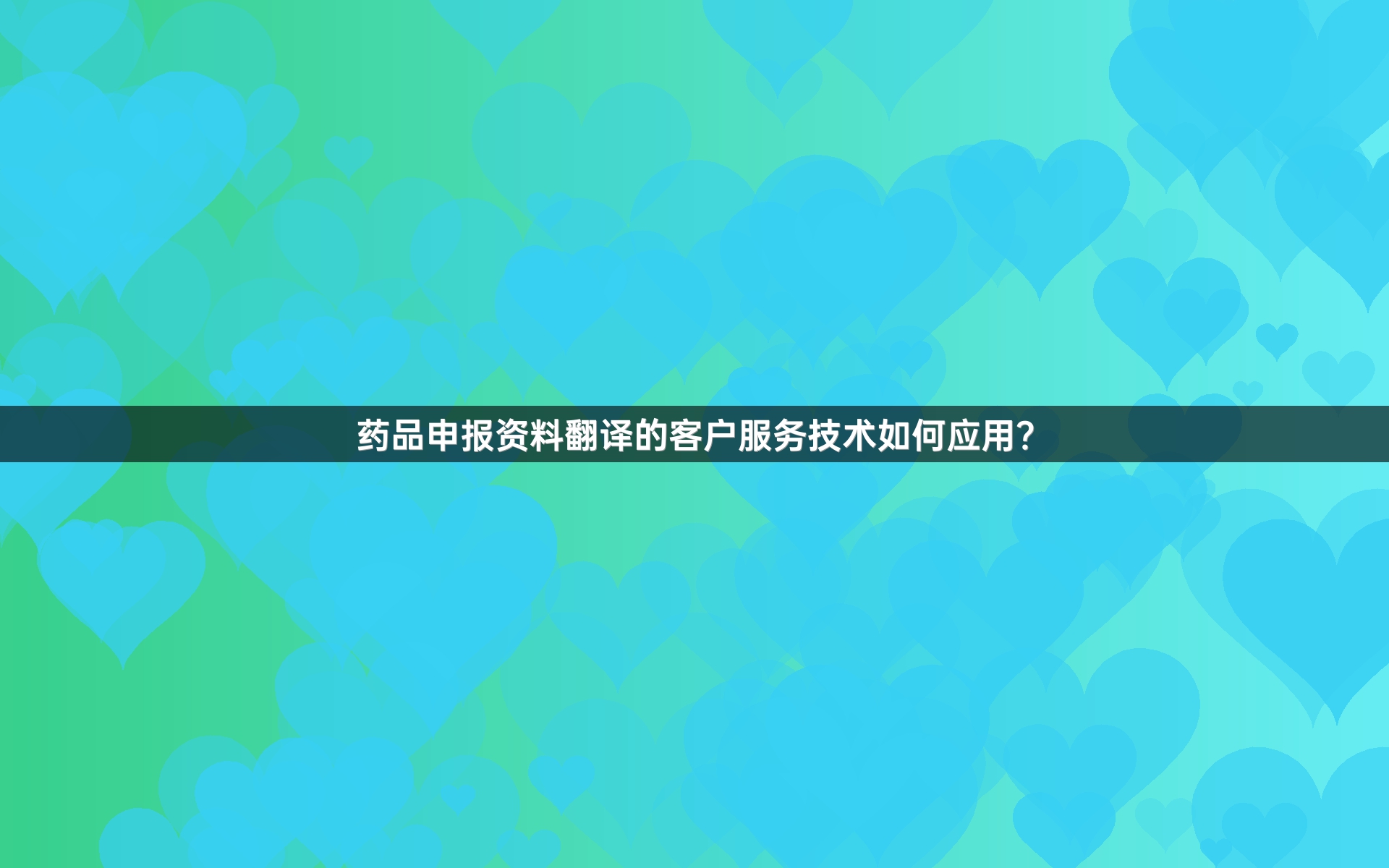 药品申报资料翻译的客户服务技术如何应用？