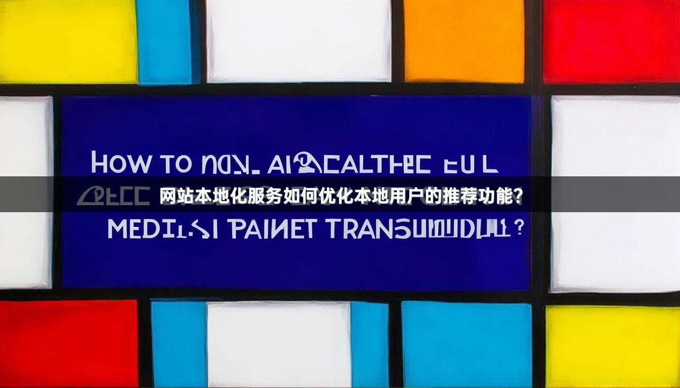网站本地化服务如何优化本地用户的推荐功能？
