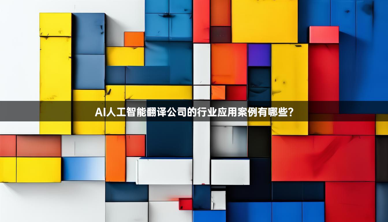 AI人工智能翻译公司的行业应用案例有哪些？