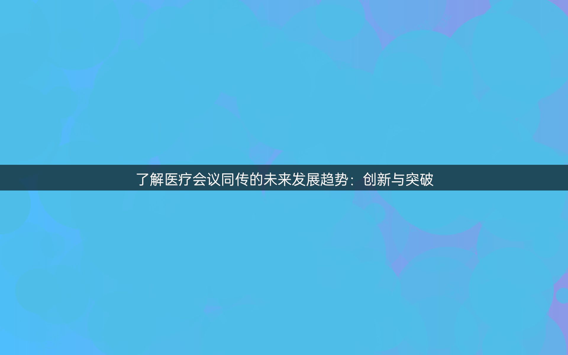 了解医疗会议同传的未来发展趋势：创新与突破