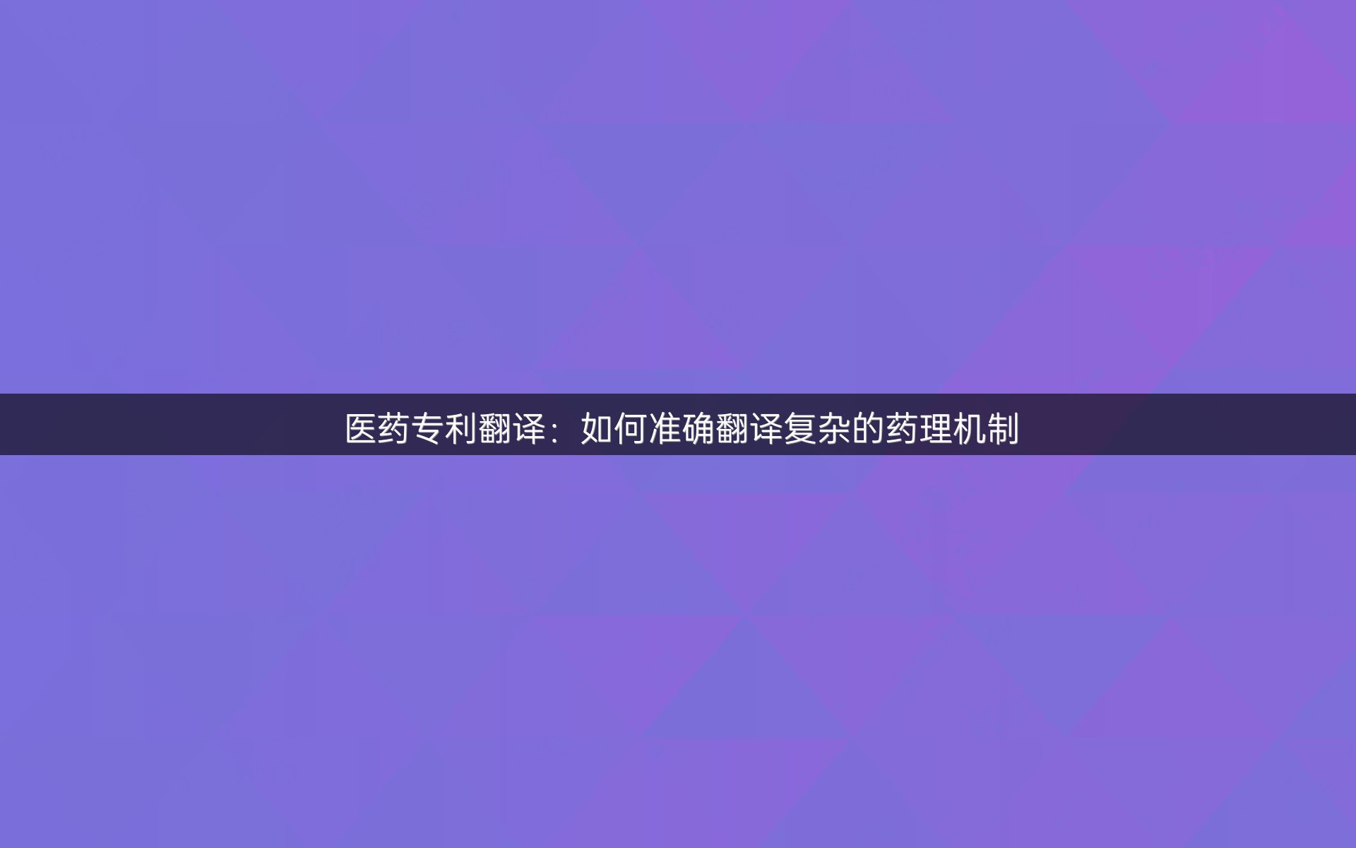 醫(yī)藥專利翻譯：如何準(zhǔn)確翻譯復(fù)雜的藥理機(jī)制