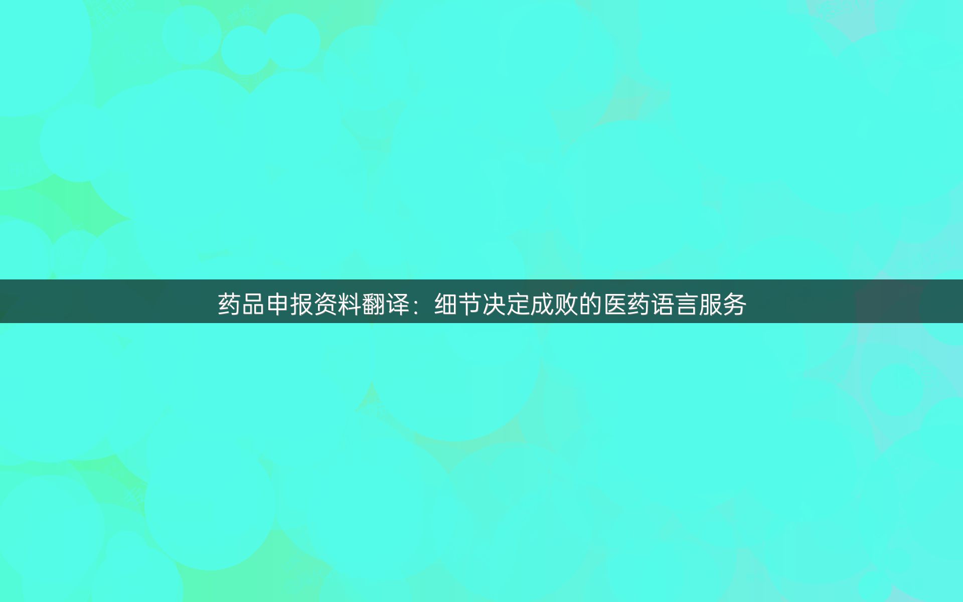 药品申报资料翻译：细节决定成败的医药语言服务