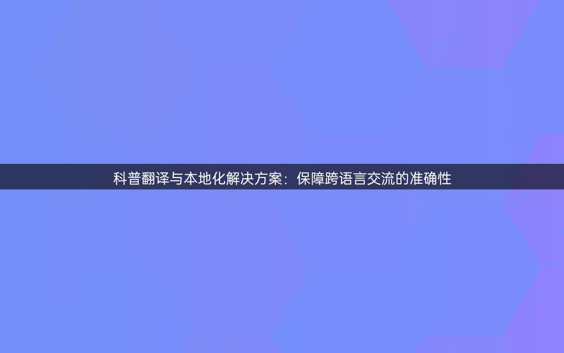 科普翻译与本地化解决方案：保障跨语言交流的准确性
