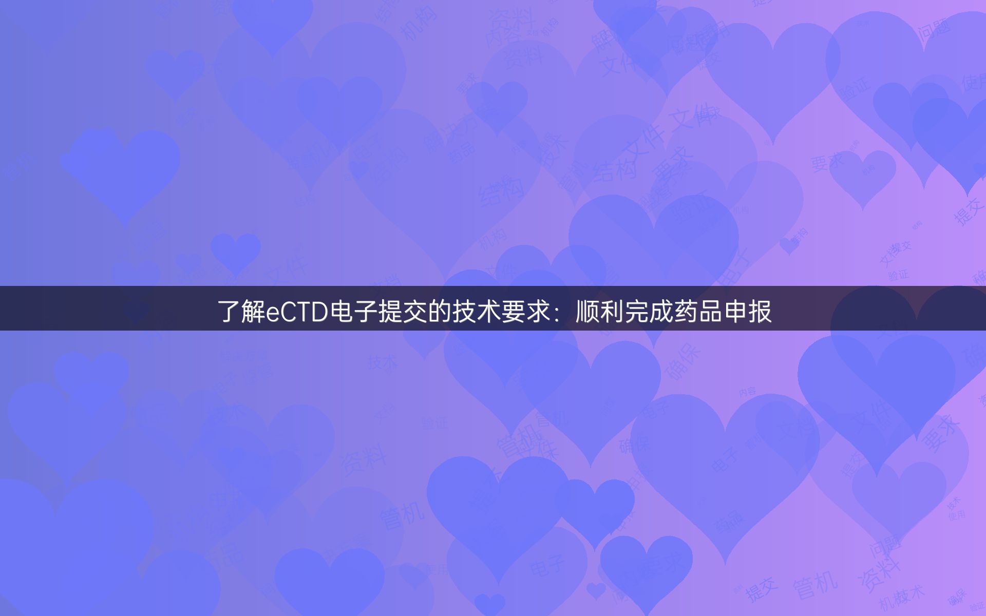 了解eCTD电子提交的技术要求：顺利完成药品申报