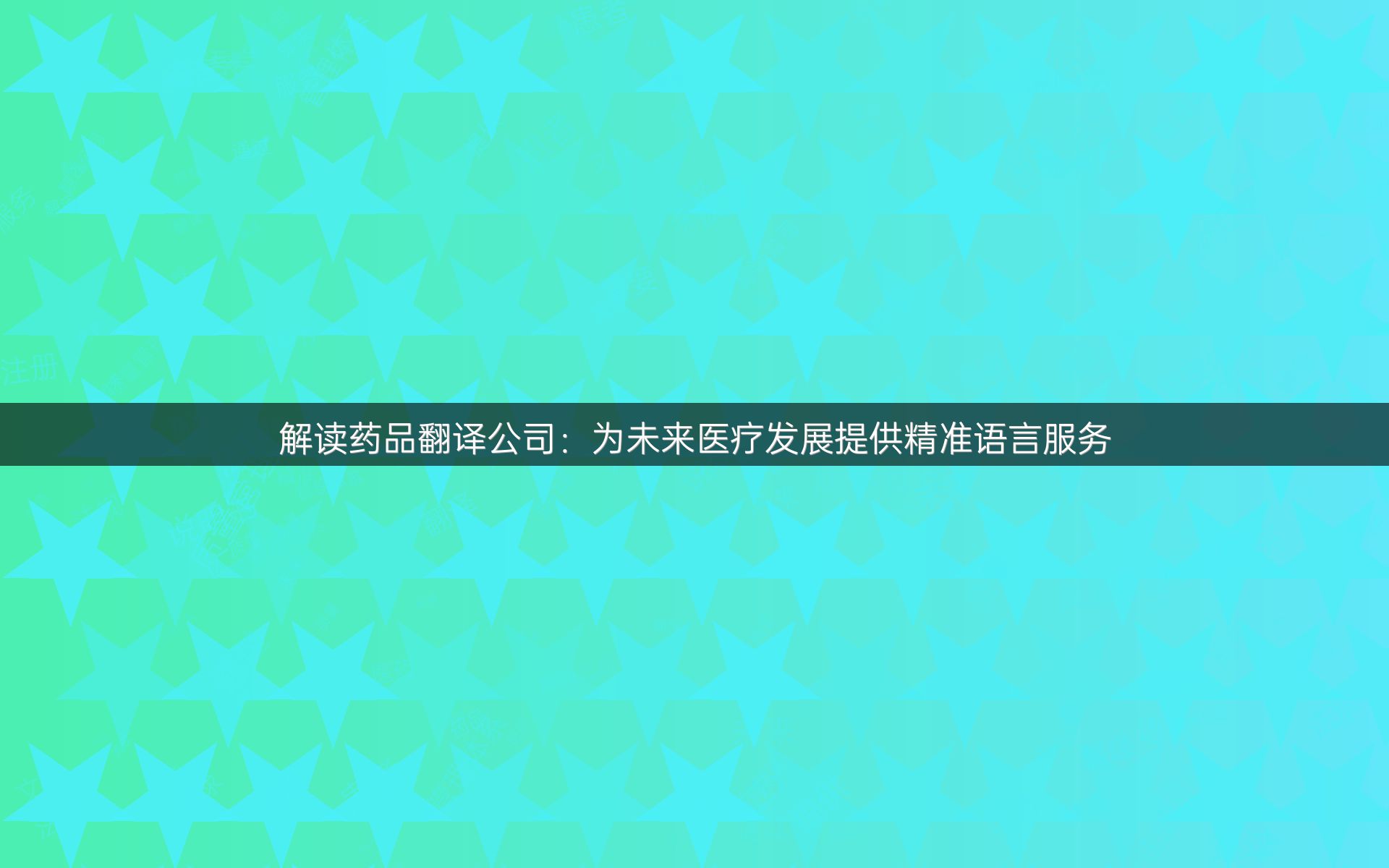 解读药品翻译公司：为未来医疗发展提供精准语言服务