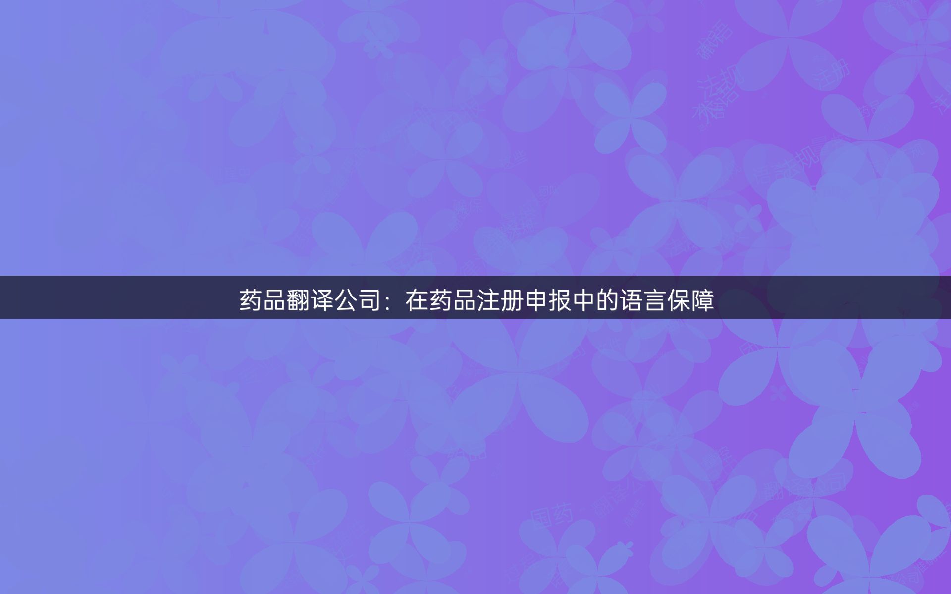 药品翻译公司：在药品注册申报中的语言保障