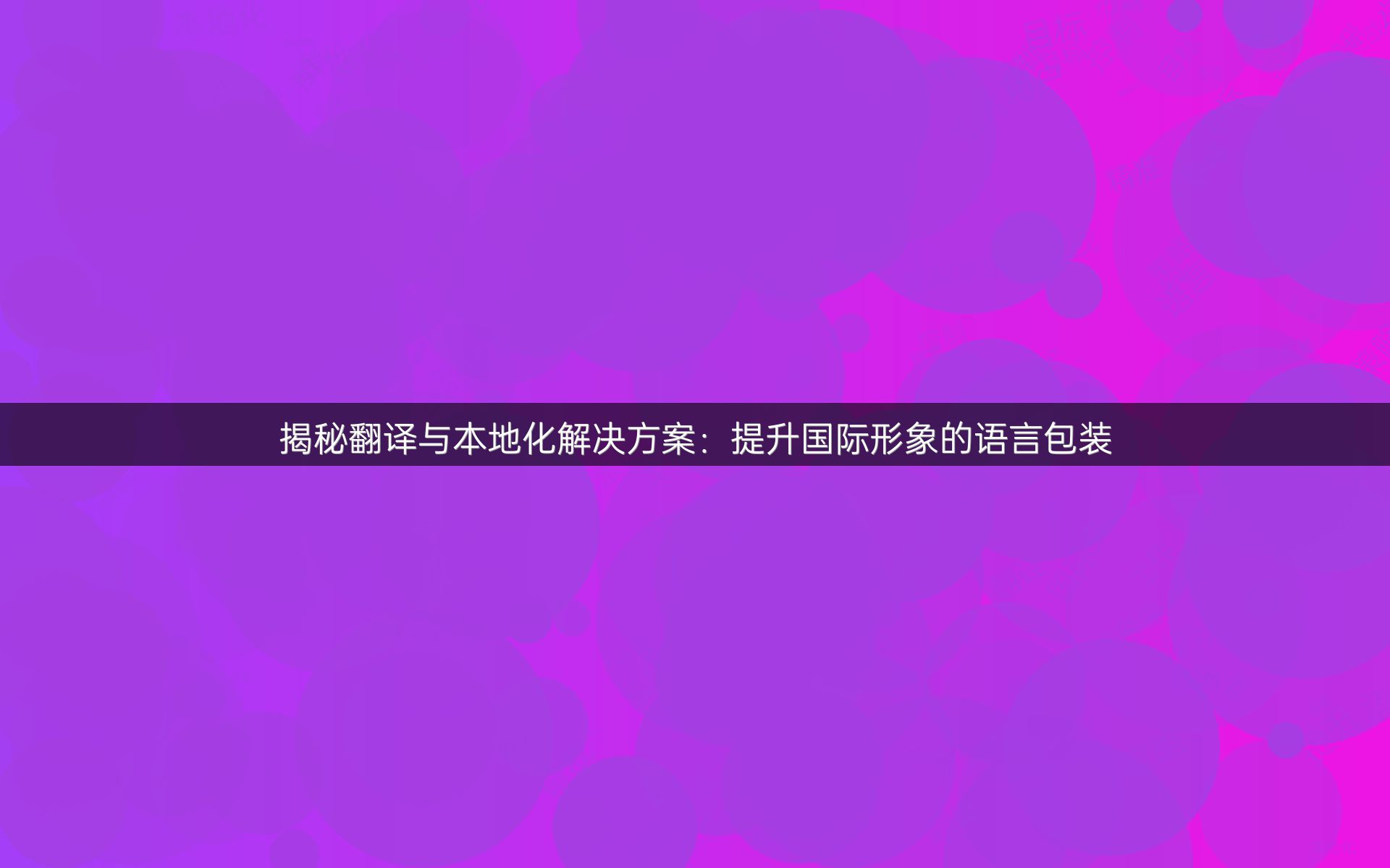 揭秘翻譯與本地化解決方案：提升國際形象的語言包裝